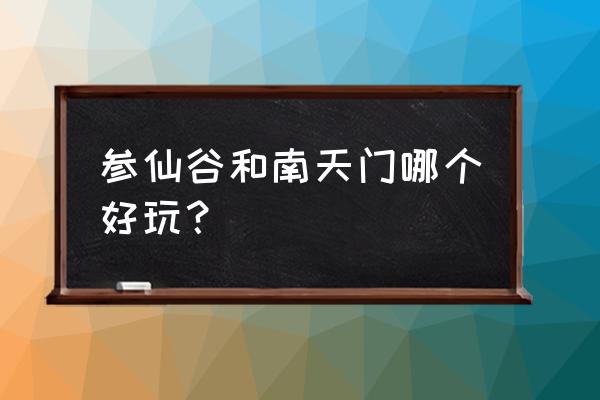 抚顺永陵都有什么旅游景点 参仙谷和南天门哪个好玩？