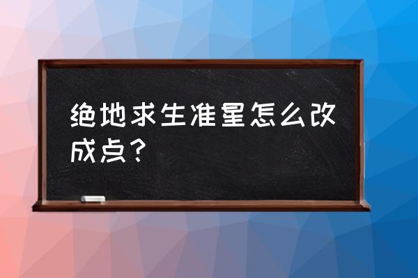 绝地求生准星怎么变成十字 绝地求生准星怎么改成点? 绝地求生准星怎么变成十字 绝地求生准星怎么改成点?