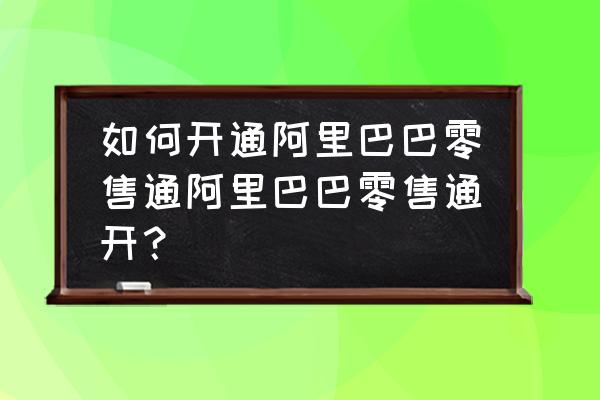 店主如何加入零售通 如何开通阿里巴巴零售通阿里巴巴零售通开? 店主如何加入零售通 如何开通阿里巴巴零售通阿里巴巴零售通开?