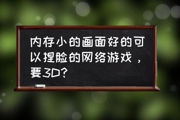 捏脸端游有哪些 内存小的画面好的可以捏脸的网络游戏，要3D？