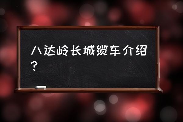 北京长城索道什么时候建的 八达岭长城缆车介绍？