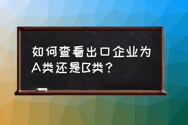 出口退税评级在哪儿查 如何查看出口企业为A类还是B类？