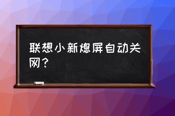 联想笔记本为什么一锁屏就断网 联想小新熄屏自动关网？