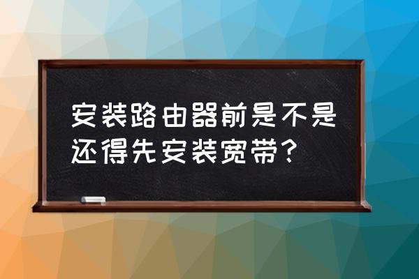 接路由器是不是要连宽带 安装路由器前是不是还得先安装宽带? 接路由器是不是要连宽带 安装路由器前是不是还得先安装宽带?