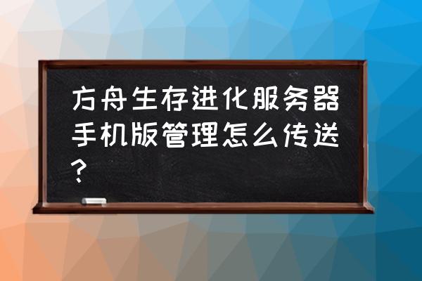 方舟手游浮空建筑会不会被清 方舟生存进化服务器手机版管理怎么传送？