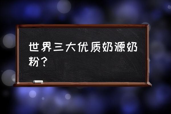 什么牌子的奶粉是进口奶源 世界三大优质奶源奶粉? 什么牌子的奶粉是进口奶源 世界三大优质奶源奶粉?
