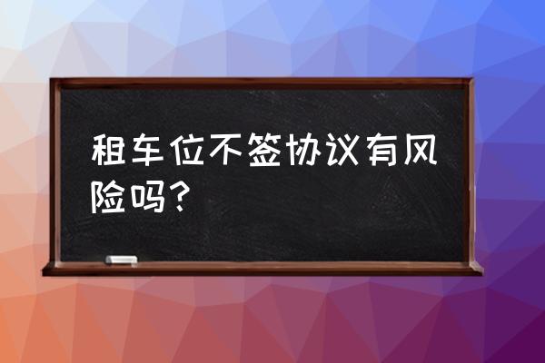 车位租赁也需要合同吗 租车位不签协议有风险吗？