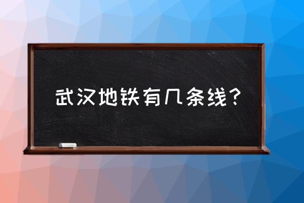 武汉壹方地铁是几号线 武汉地铁有几条线？