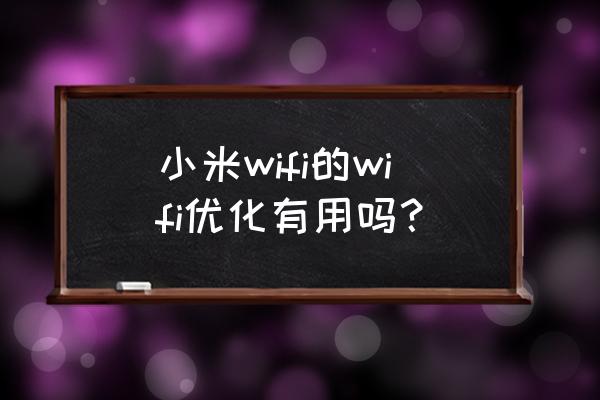 小米路由器怎么老需要优化 小米wifi的wifi优化有用吗？