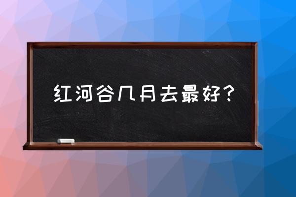 承德红河谷漂流什么时候开 红河谷几月去最好? 承德红河谷漂流什么时候开 红河谷几月去最好?