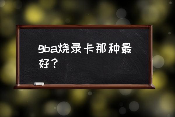 哪几款烧录卡能玩gba游戏呢 gba烧录卡那种最好? 哪几款烧录卡能玩gba游戏呢 gba烧录卡那种最好?