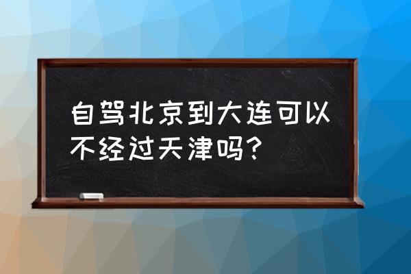 北京到营口高速车多吗 自驾北京到大连可以不经过天津吗? 北京到营口高速车多吗 自驾北京到大连可以不经过天津吗?