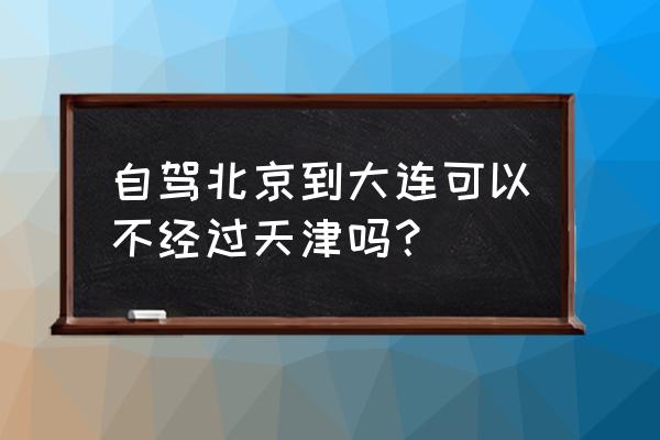 北京到营口高速车多吗 自驾北京到大连可以不经过天津吗？