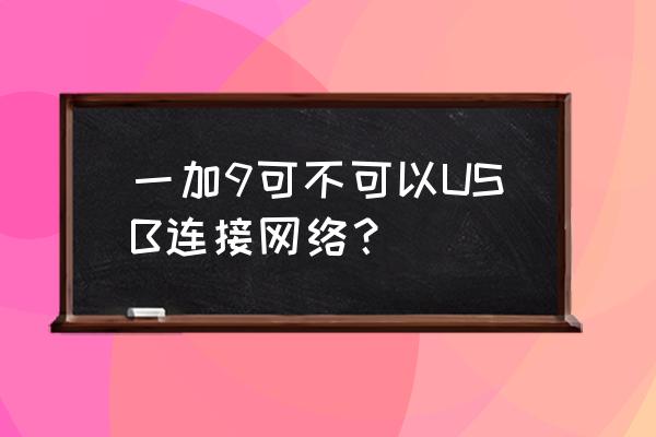 手机能usb连接网吗 一加9可不可以USB连接网络? 手机能usb连接网吗 一加9可不可以USB连接网络?