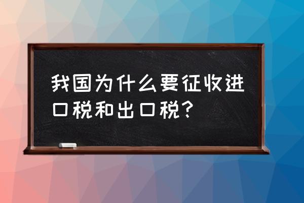 一般什么情况下征收出口关税 我国为什么要征收进口税和出口税？