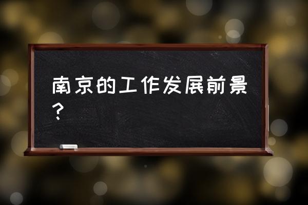 大连和南京就业怎么样 南京的工作发展前景？