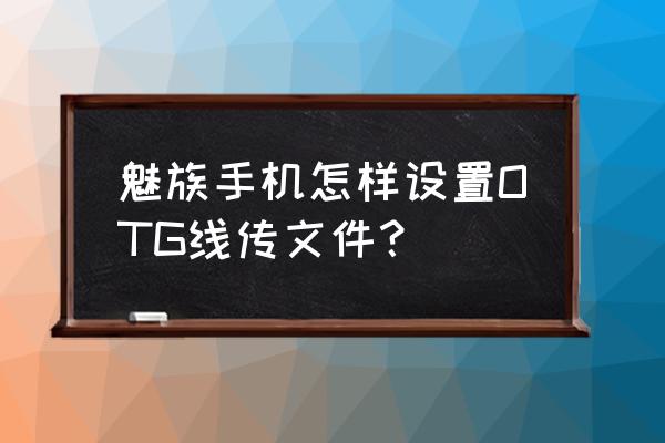 魅族手机如何用数据线传输 魅族手机怎样设置OTG线传文件？