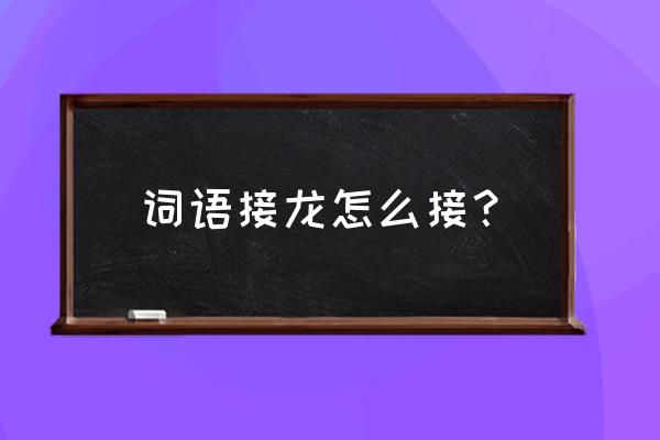 我们两个玩词语接龙好不好 词语接龙怎么接? 我们两个玩词语接龙好不好 词语接龙怎么接?