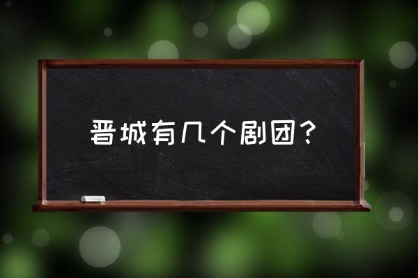 晋城晋风一号怎么样 晋城有几个剧团? 晋城晋风一号怎么样 晋城有几个剧团?