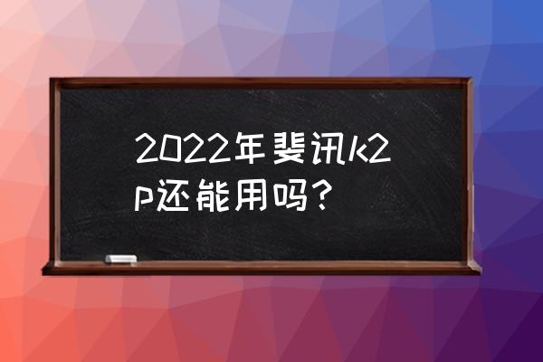 斐讯k2p路由器安全吗 2022年斐讯k2p还能用吗? 斐讯k2p路由器安全吗 2022年斐讯k2p还能用吗?