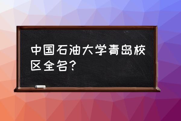 青岛石油大学介绍在哪里 中国石油大学青岛校区全名？