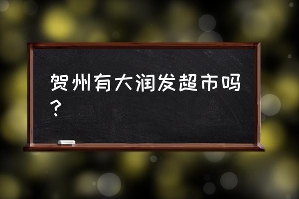 贺州有什么大的超市 贺州有大润发超市吗? 贺州有什么大的超市 贺州有大润发超市吗?