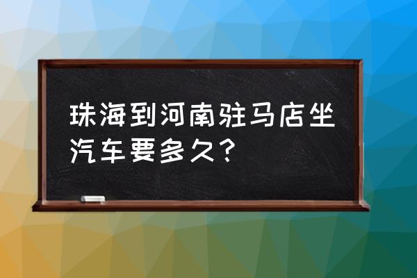 金华到驻马店大巴多久能到 珠海到河南驻马店坐汽车要多久? 金华到驻马店大巴多久能到 珠海到河南驻马店坐汽车要多久?
