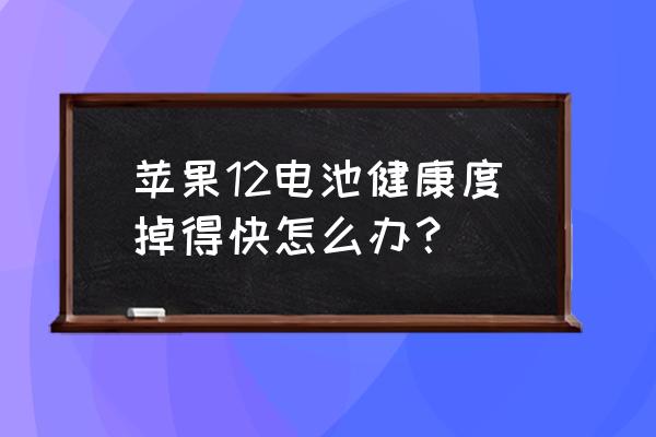 苹果手机电池损耗怎么刷 苹果12电池健康度掉得快怎么办？