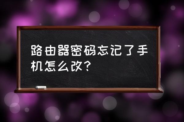 手机如何设置忘记路由器密码 路由器密码忘记了手机怎么改？