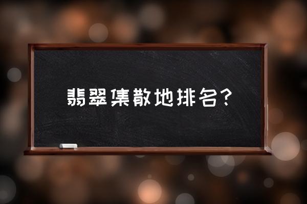 翡翠批发商都是去哪里进货的 翡翠集散地排名？