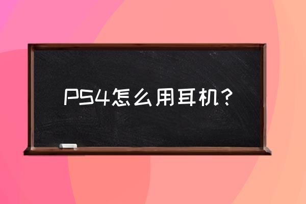 ps4可以用苹果耳机吗 PS4怎么用耳机？