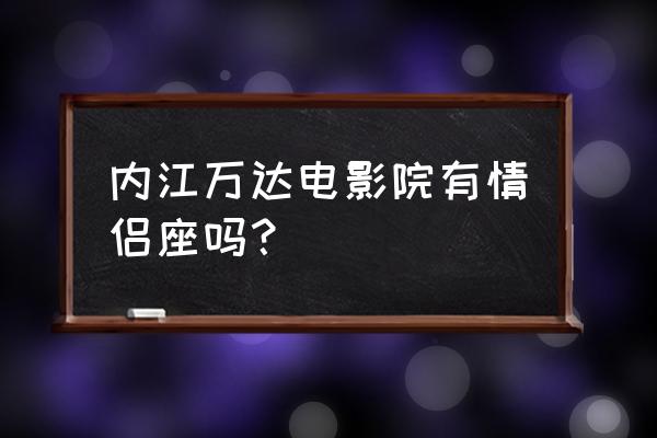 内江哪些地方适合情侣约会 内江万达电影院有情侣座吗? 内江哪些地方适合情侣约会 内江万达电影院有情侣座吗?
