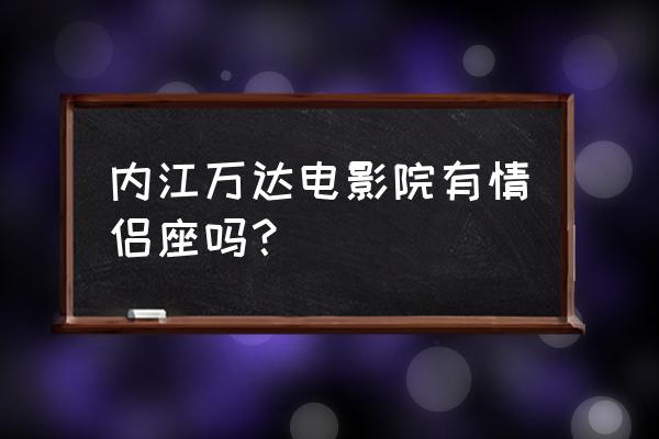 内江哪些地方适合情侣约会 内江万达电影院有情侣座吗？