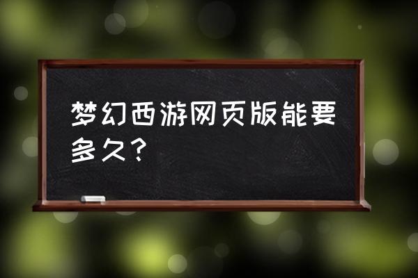 梦幻西游端游什么时候出的无级别 梦幻西游网页版能要多久? 梦幻西游端游什么时候出的无级别 梦幻西游网页版能要多久?