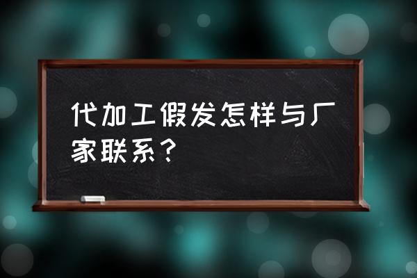 农村办假发加工厂到哪里接活 代加工假发怎样与厂家联系? 农村办假发加工厂到哪里接活 代加工假发怎样与厂家联系?