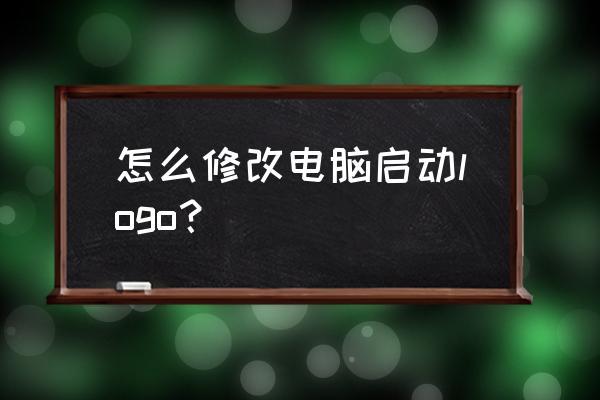 小米笔记本开机logo怎么改 怎么修改电脑启动logo? 小米笔记本开机logo怎么改 怎么修改电脑启动logo?