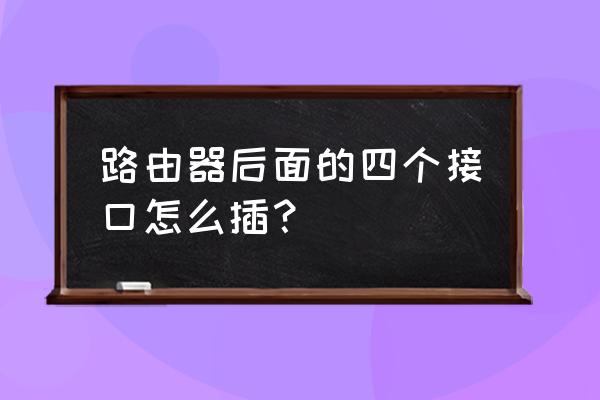 路由器后面怎么安装 路由器后面的四个接口怎么插？