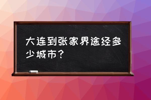 张家界至大连怎么走 大连到张家界途经多少城市? 张家界至大连怎么走 大连到张家界途经多少城市?