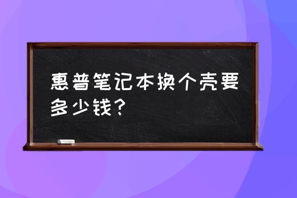 惠普笔记本换个外壳多少钱 惠普笔记本换个壳要多少钱？