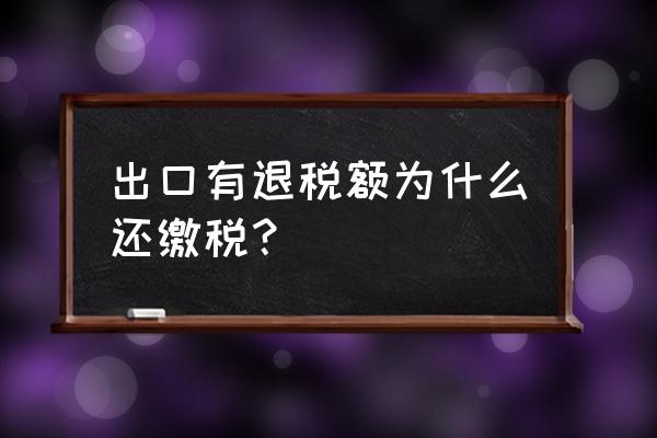 做完了出口退税就要报税吗 出口有退税额为什么还缴税？