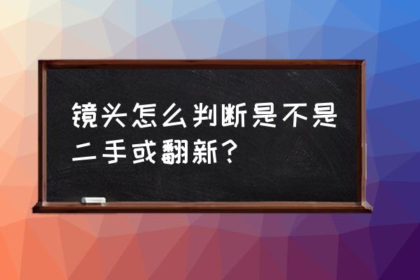 如何辨别镜头是否翻新 镜头怎么判断是不是二手或翻新? 如何辨别镜头是否翻新 镜头怎么判断是不是二手或翻新?