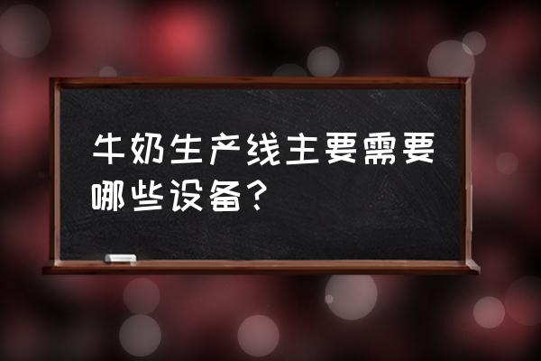 鲜牛奶加工设备需要多少钱 牛奶生产线主要需要哪些设备? 鲜牛奶加工设备需要多少钱 牛奶生产线主要需要哪些设备?