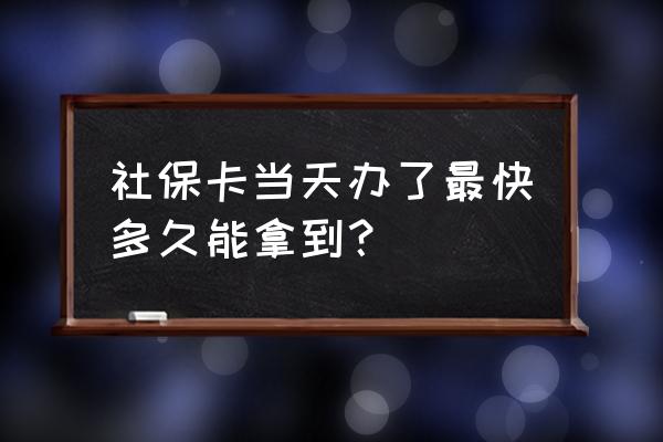 汕尾社保局办社保卡要多久 社保卡当天办了最快多久能拿到？