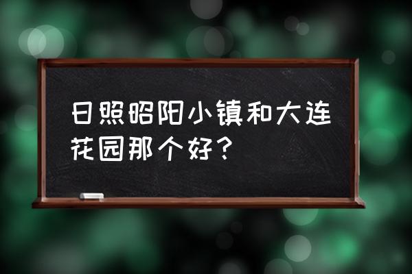 日照市大连花园属于哪个学区 日照昭阳小镇和大连花园那个好？