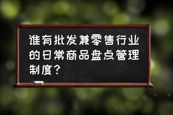 批发零售行业怎么管理库存 谁有批发兼零售行业的日常商品盘点管理制度？