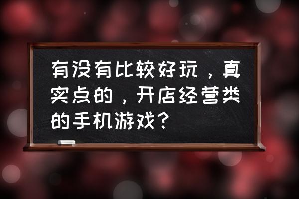 求几款超市经营类的单机游戏 有没有比较好玩，真实点的，开店经营类的手机游戏？