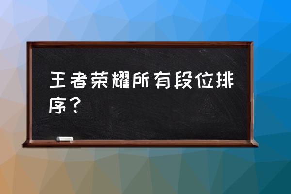 王者荣耀钻石之后是什么段位 王者荣耀所有段位排序？