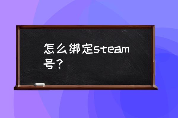 steam账号如何绑定 怎么绑定steam号? steam账号如何绑定 怎么绑定steam号?