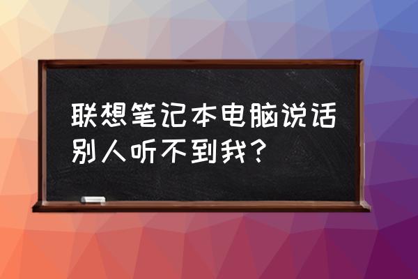 联想笔记本电脑如何测试录音 联想笔记本电脑说话别人听不到我? 联想笔记本电脑如何测试录音 联想笔记本电脑说话别人听不到我?