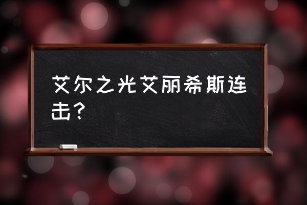 艾尔之光艾丽阿诺德套怎配 艾尔之光艾丽希斯连击? 艾尔之光艾丽阿诺德套怎配 艾尔之光艾丽希斯连击?